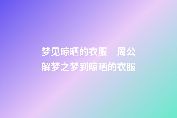 梦见晾晒的衣服　周公解梦之梦到晾晒的衣服